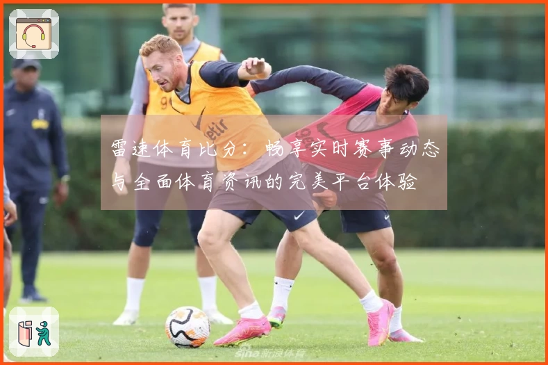 雷速体育比分：畅享实时赛事动态与全面体育资讯的完美平台体验