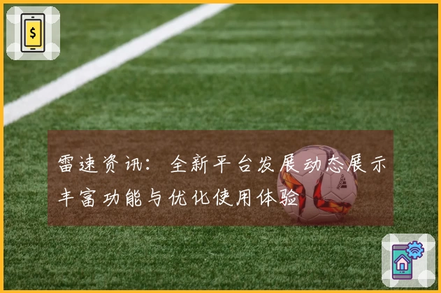 雷速资讯：全新平台发展动态展示丰富功能与优化使用体验