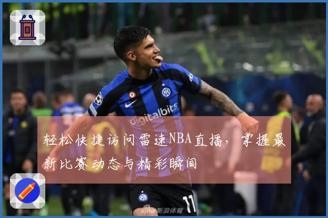 轻松快捷访问雷速NBA直播，掌握最新比赛动态与精彩瞬间