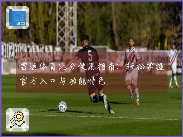 雷速体育比分使用指南：轻松掌握官方入口与功能特色
