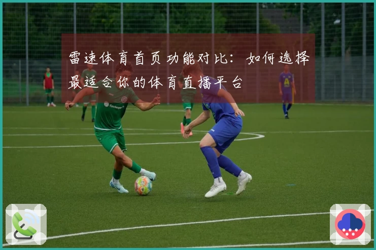 雷速体育首页功能对比：如何选择最适合你的体育直播平台