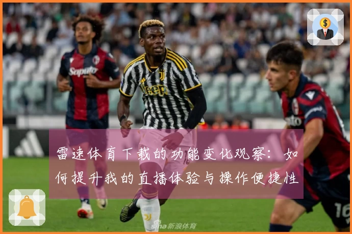 雷速体育下载的功能变化观察：如何提升我的直播体验与操作便捷性