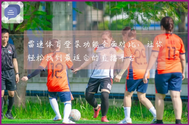 雷速体育登录功能全面对比，让你轻松找到最适合的直播平台