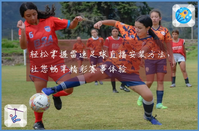 轻松掌握雷速足球直播安装方法，让您畅享精彩赛事体验