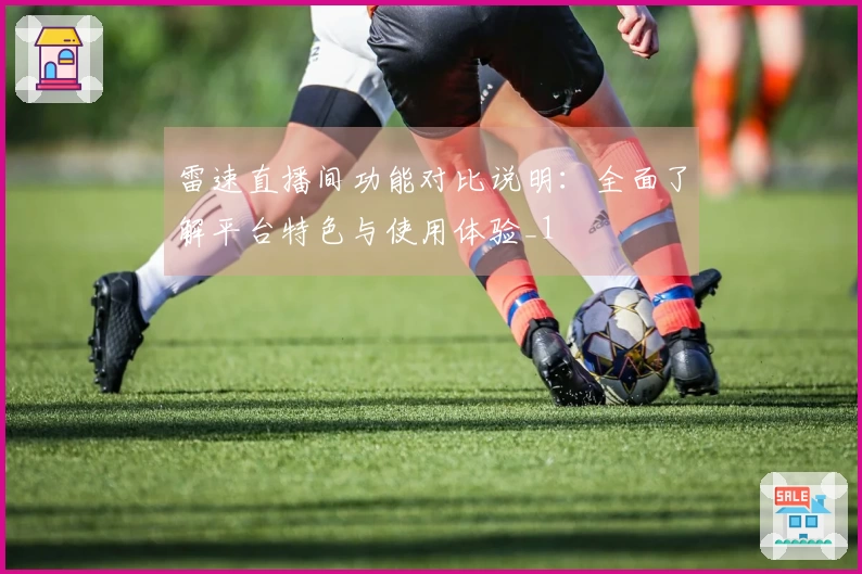 雷速直播间功能对比说明：全面了解平台特色与使用体验_1