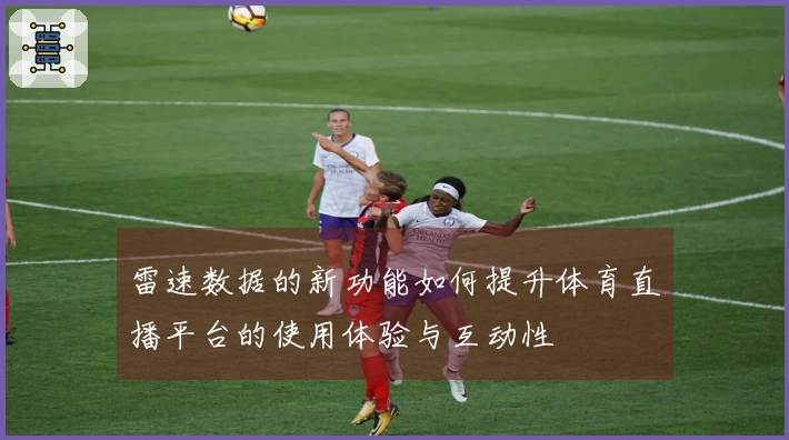 雷速数据的新功能如何提升体育直播平台的使用体验与互动性