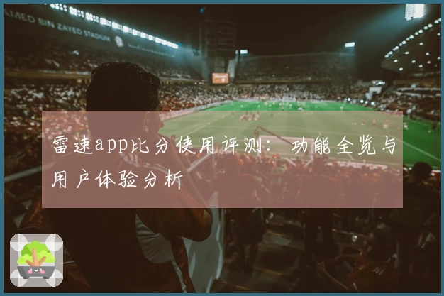雷速app比分使用评测：功能全览与用户体验分析