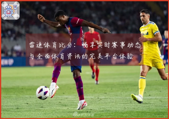雷速体育比分：畅享实时赛事动态与全面体育资讯的完美平台体验