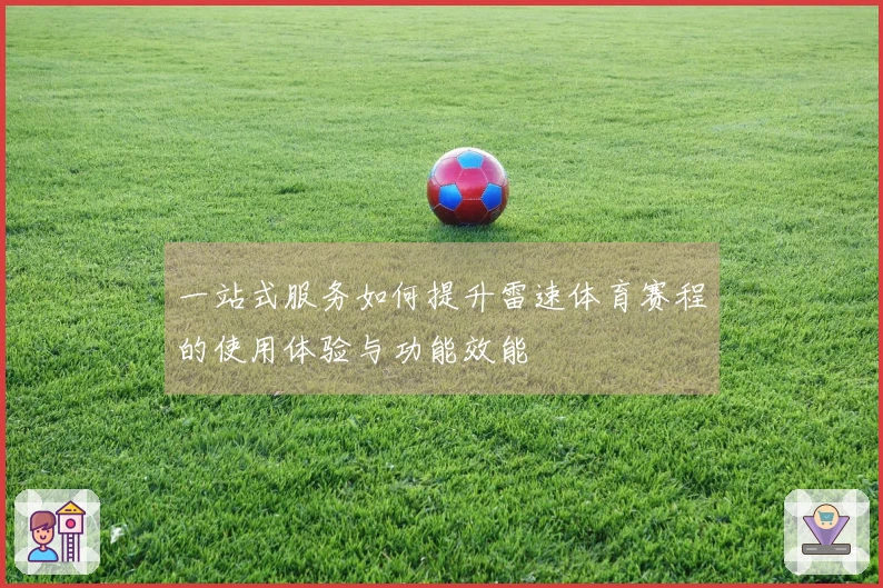 一站式服务如何提升雷速体育赛程的使用体验与功能效能