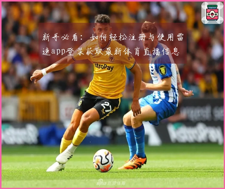 新手必看：如何轻松注册与使用雷速app登录获取最新体育直播信息