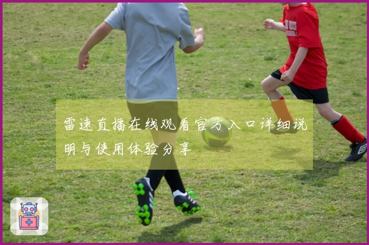 雷速直播在线观看官方入口详细说明与使用体验分享