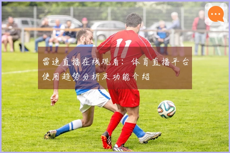 雷速直播在线观看：体育直播平台使用趋势分析及功能介绍