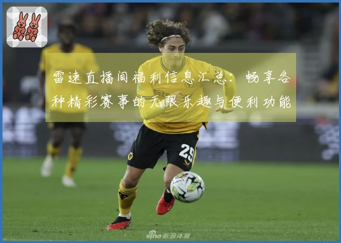 雷速直播间福利信息汇总：畅享各种精彩赛事的无限乐趣与便利功能