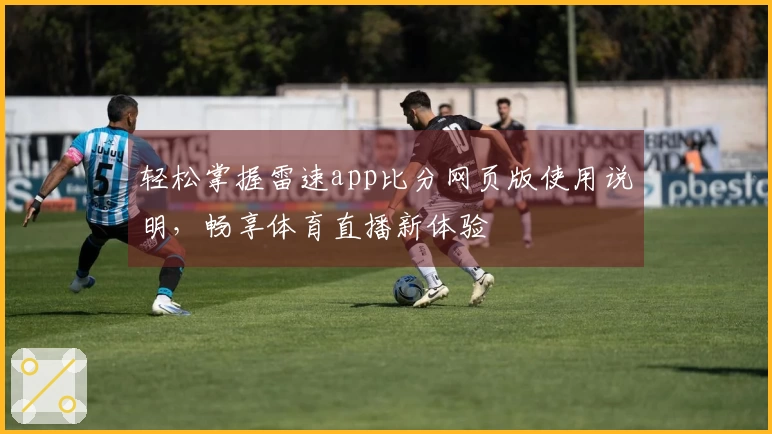 轻松掌握雷速app比分网页版使用说明，畅享体育直播新体验