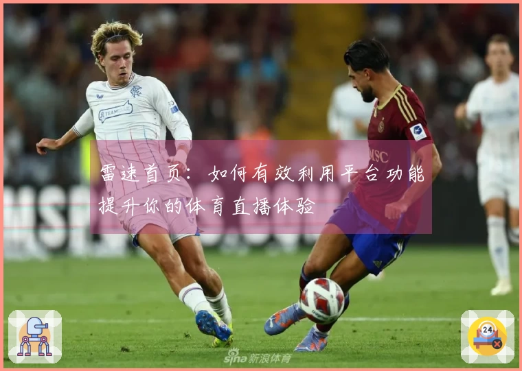 雷速首页：如何有效利用平台功能提升你的体育直播体验